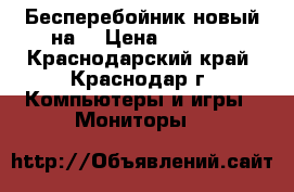 Бесперебойник новый на  › Цена ­ 2 000 - Краснодарский край, Краснодар г. Компьютеры и игры » Мониторы   